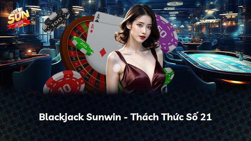 Blackjack Sunwin - Thách Thức Số 21