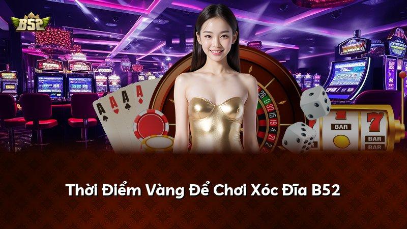Thời Điểm Vàng Để Chơi Xóc Đĩa B52