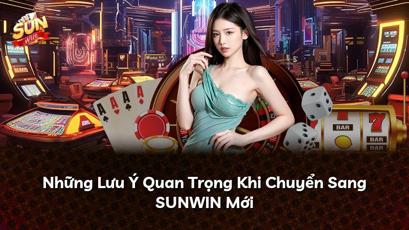 Những Lưu Ý Quan Trọng Khi Chuyển Sang SUNWIN Mới
